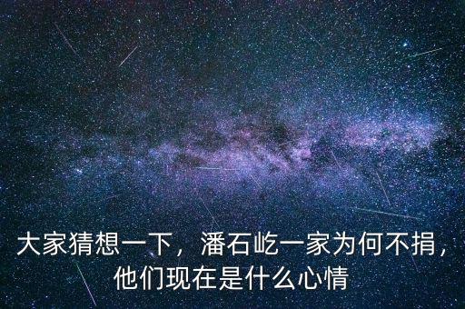 大家猜想一下，潘石屹一家為何不捐，他們現(xiàn)在是什么心情