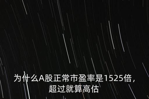 為什么A股正常市盈率是1525倍，超過就算高估