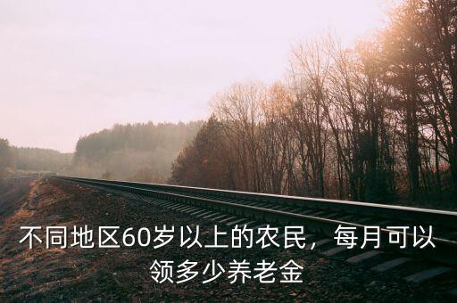 不同地區(qū)60歲以上的農(nóng)民，每月可以領(lǐng)多少養(yǎng)老金