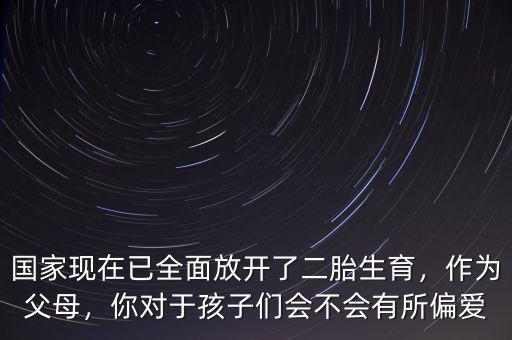 國(guó)家現(xiàn)在已全面放開了二胎生育，作為父母，你對(duì)于孩子們會(huì)不會(huì)有所偏愛