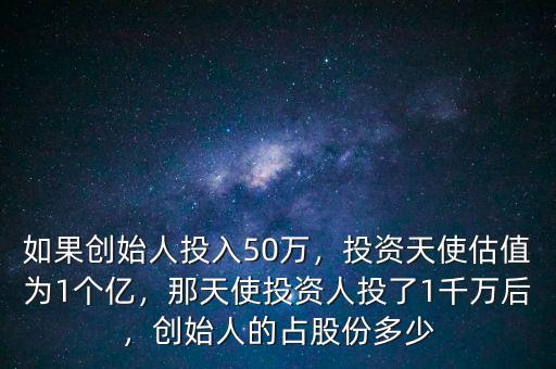 如果創(chuàng)始人投入50萬，投資天使估值為1個億，那天使投資人投了1千萬后，創(chuàng)始人的占股份多少