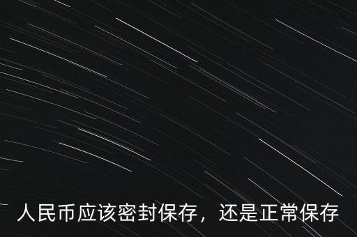 人民幣應該密封保存，還是正常保存