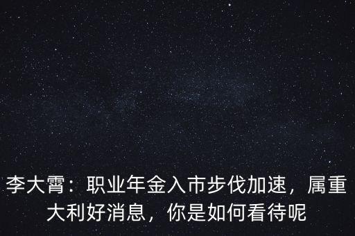 李大霄：職業(yè)年金入市步伐加速，屬重大利好消息，你是如何看待呢