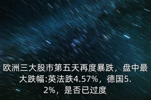 歐洲三大股市第五天再度暴跌，盤中最大跌幅:英法跌4.57%，德國(guó)5.2%，是否已過(guò)度