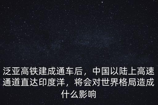 泛亞高鐵建成通車后，中國以陸上高速通道直達印度洋，將會對世界格局造成什么影響