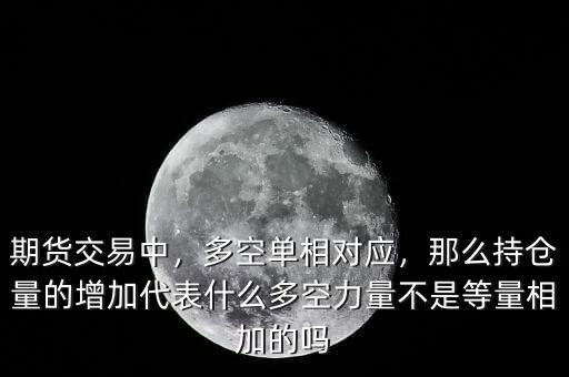 期貨交易中，多空單相對(duì)應(yīng)，那么持倉(cāng)量的增加代表什么多空力量不是等量相加的嗎