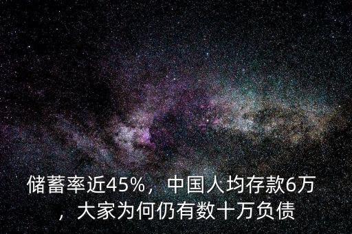 儲蓄率近45%，中國人均存款6萬 ，大家為何仍有數(shù)十萬負債