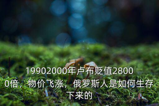 19902000年盧布貶值28000倍，物價(jià)飛漲，俄羅斯人是如何生存下來(lái)的