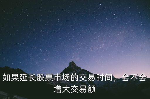 如果延長(zhǎng)股票市場(chǎng)的交易時(shí)間，會(huì)不會(huì)增大交易額