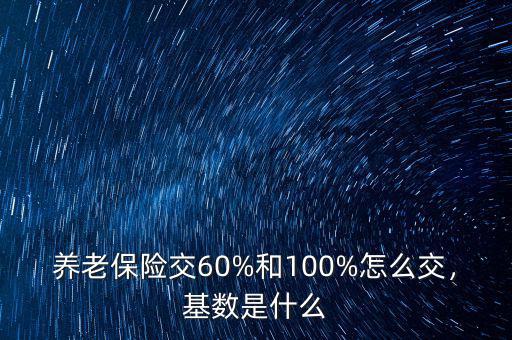 養(yǎng)老保險交60%和100%怎么交，基數(shù)是什么