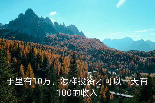 手里有10萬(wàn)，怎樣投資才可以一天有100的收入