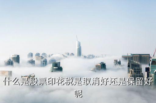 什么是股票印花稅是取消好還是保留好呢