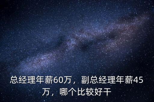 總經(jīng)理年薪60萬，副總經(jīng)理年薪45萬，哪個(gè)比較好干