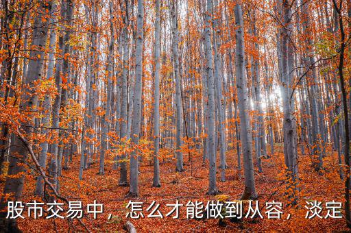 股市交易中，怎么才能做到從容，淡定