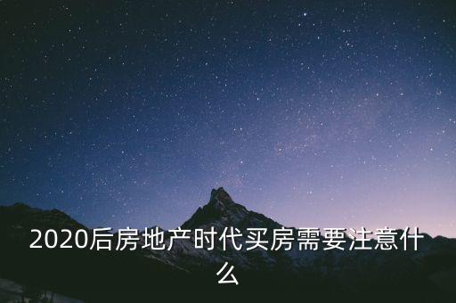 2020后房地產(chǎn)時(shí)代買房需要注意什么