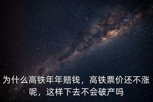 為什么高鐵年年賠錢，高鐵票價還不漲呢，這樣下去不會破產(chǎn)嗎