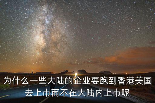 為什么一些大陸的企業(yè)要跑到香港美國(guó)去上市而不在大陸內(nèi)上市呢