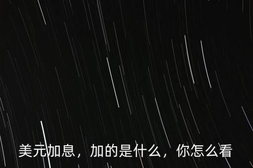 美元加息，加的是什么，你怎么看