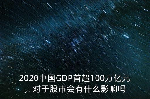 2020中國GDP首超100萬億元，對于股市會有什么影響嗎