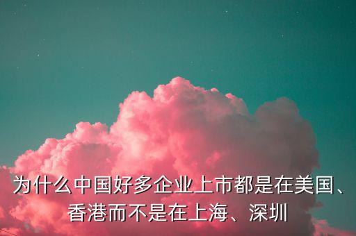 為什么中國(guó)好多企業(yè)上市都是在美國(guó)、香港而不是在上海、深圳