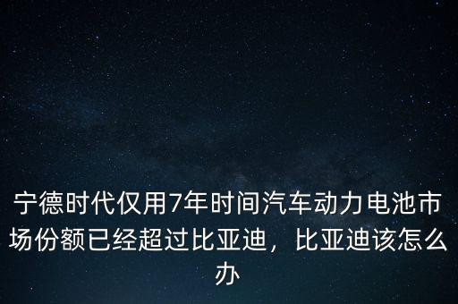 寧德時(shí)代僅用7年時(shí)間汽車動力電池市場份額已經(jīng)超過比亞迪，比亞迪該怎么辦