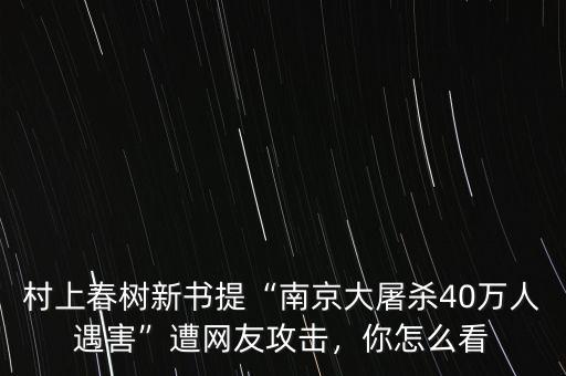 村上春樹新書提“南京大屠殺40萬人遇害”遭網(wǎng)友攻擊，你怎么看