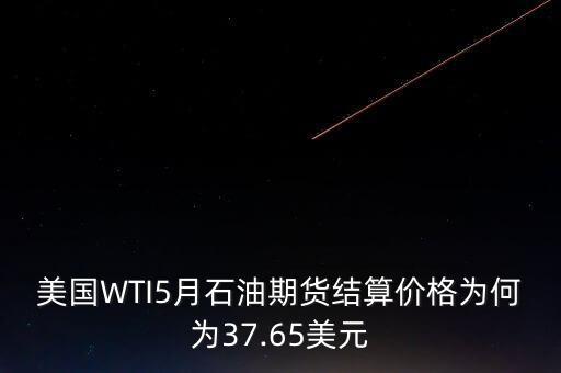 美國(guó)WTI5月石油期貨結(jié)算價(jià)格為何為37.65美元