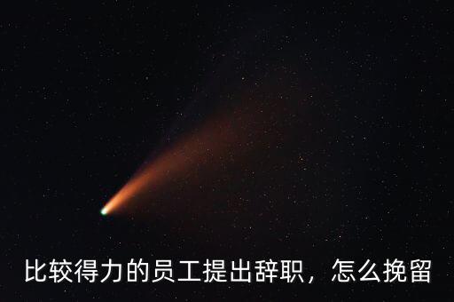 比較得力的員工提出辭職，怎么挽留