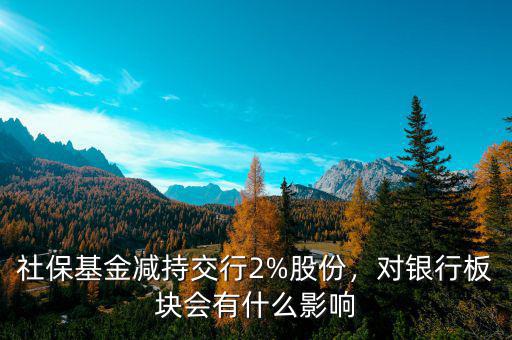 社?；饻p持交行2%股份，對(duì)銀行板塊會(huì)有什么影響