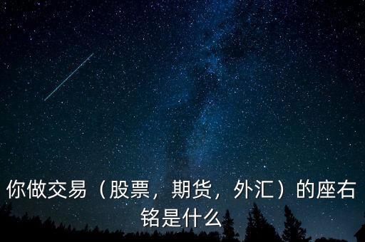 你做交易（股票，期貨，外匯）的座右銘是什么