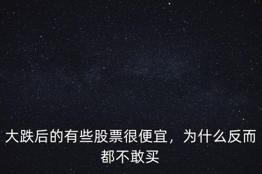 大跌后的有些股票很便宜，為什么反而都不敢買