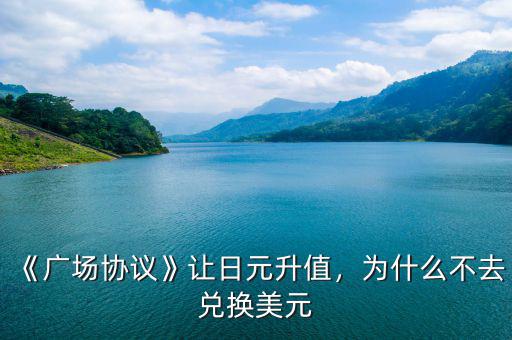 《廣場(chǎng)協(xié)議》讓日元升值，為什么不去兌換美元