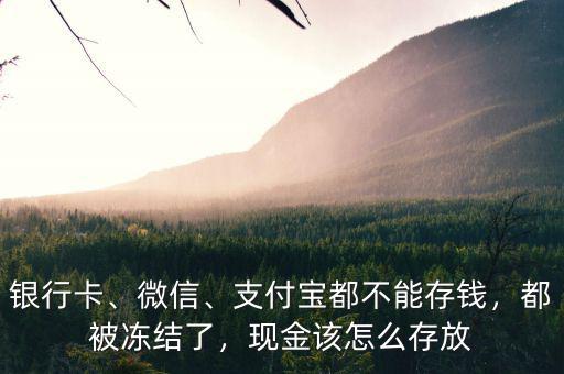 銀行卡、微信、支付寶都不能存錢，都被凍結(jié)了，現(xiàn)金該怎么存放