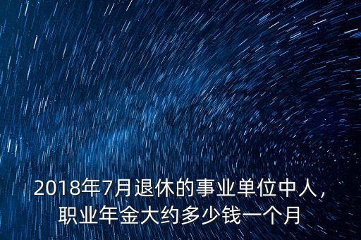 2018年7月退休的事業(yè)單位中人，職業(yè)年金大約多少錢一個(gè)月