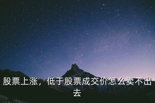 股票上漲，低于股票成交價怎么賣不出去