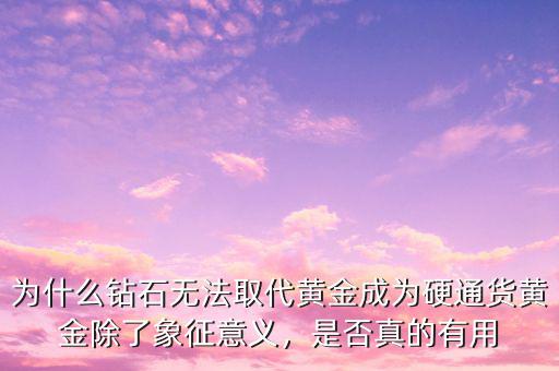 為什么鉆石無法取代黃金成為硬通貨黃金除了象征意義，是否真的有用