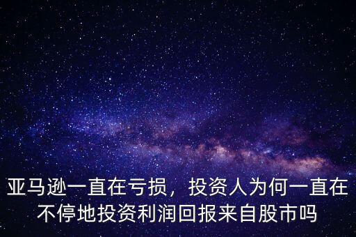 亞馬遜一直在虧損，投資人為何一直在不停地投資利潤回報來自股市嗎