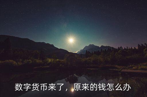 數(shù)字貨幣來了，原來的錢怎么辦