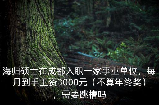 海歸碩士在成都入職一家事業(yè)單位，每月到手工資3000元（不算年終獎），需要跳槽嗎