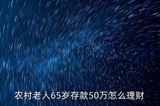 農(nóng)村老人65歲存款50萬(wàn)怎么理財(cái)