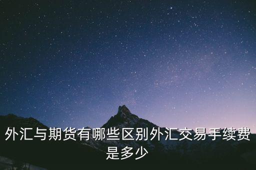 外匯與期貨有哪些區(qū)別外匯交易手續(xù)費(fèi)是多少