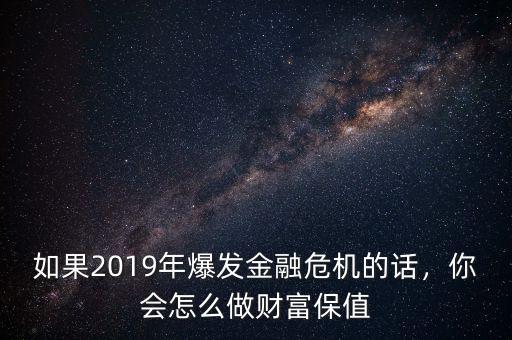 如果2019年爆發(fā)金融危機(jī)的話，你會(huì)怎么做財(cái)富保值