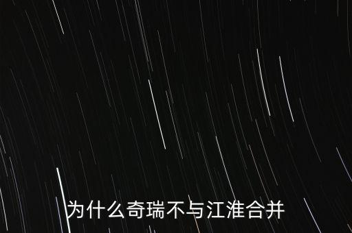 為什么奇瑞不與江淮合并