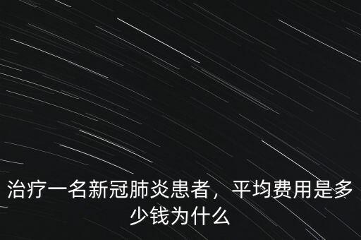 治療一名新冠肺炎患者，平均費用是多少錢為什么