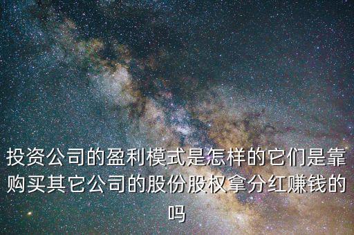 投資公司的盈利模式是怎樣的它們是靠購買其它公司的股份股權(quán)拿分紅賺錢的嗎