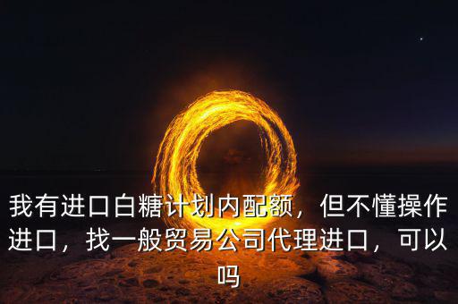 白糖怎么進(jìn)口,我有進(jìn)口白糖計(jì)劃內(nèi)配額