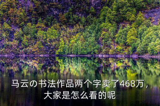 馬云の書法作品兩個字賣了468萬，大家是怎么看的呢