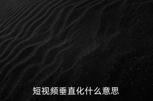 短視頻垂直化什么意思