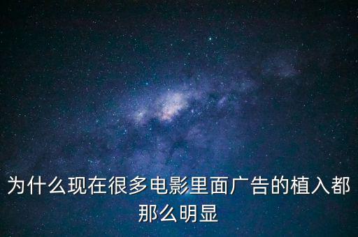 為什么現在很多電影里面廣告的植入都那么明顯