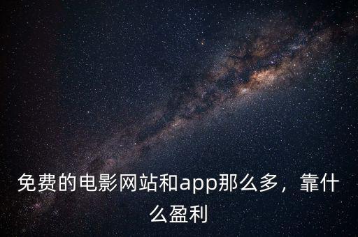 免費(fèi)的電影網(wǎng)站和app那么多，靠什么盈利